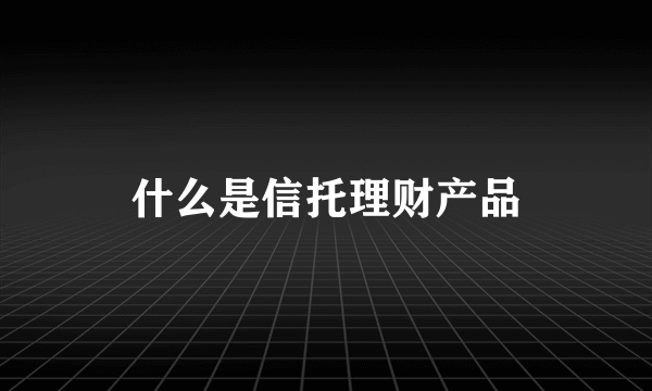 什么是信托理财产品