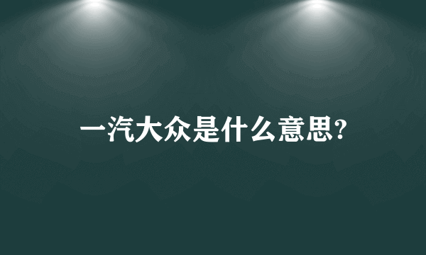 一汽大众是什么意思?