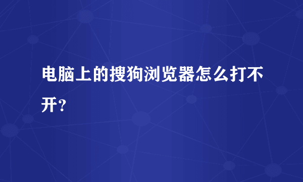 电脑上的搜狗浏览器怎么打不开？