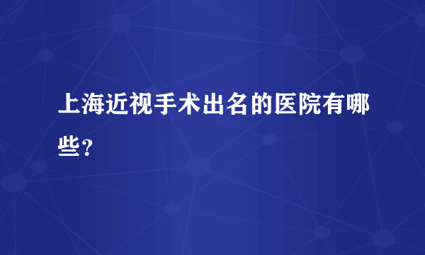 上海近视手术出名的医院有哪些？