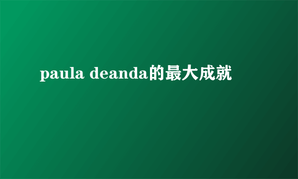 paula deanda的最大成就