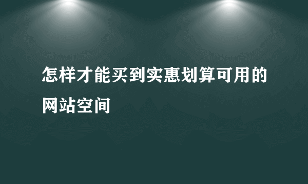 怎样才能买到实惠划算可用的网站空间