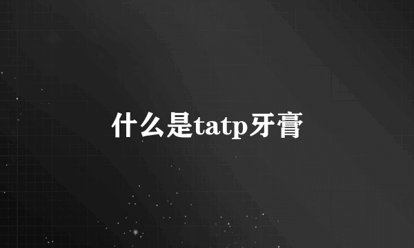 什么是tatp牙膏