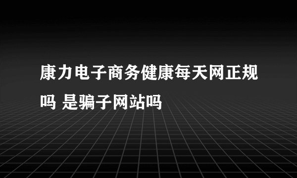 康力电子商务健康每天网正规吗 是骗子网站吗