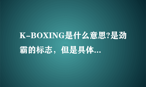 K-BOXING是什么意思?是劲霸的标志，但是具体是什么意思呀？