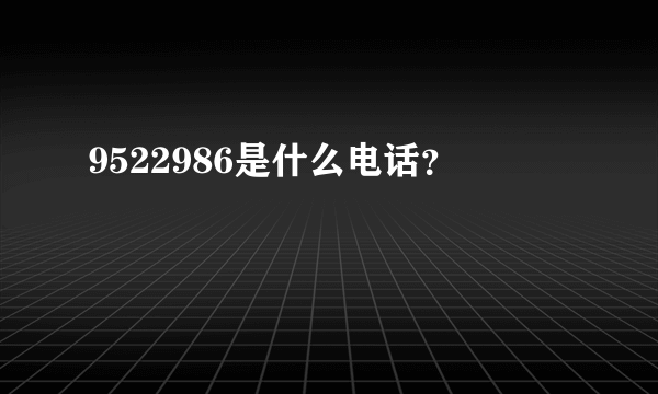 9522986是什么电话？