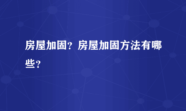 房屋加固？房屋加固方法有哪些？