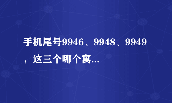 手机尾号9946、9948、9949，这三个哪个寓意和能量相对好些，真心请教？