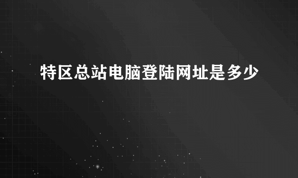 特区总站电脑登陆网址是多少