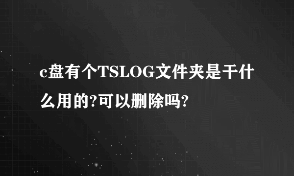 c盘有个TSLOG文件夹是干什么用的?可以删除吗?