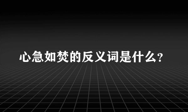 心急如焚的反义词是什么？