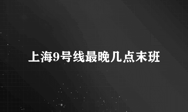 上海9号线最晚几点末班