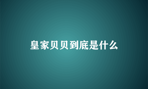 皇家贝贝到底是什么