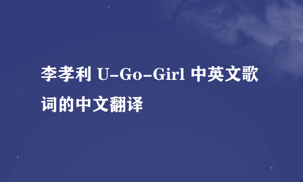 李孝利 U-Go-Girl 中英文歌词的中文翻译