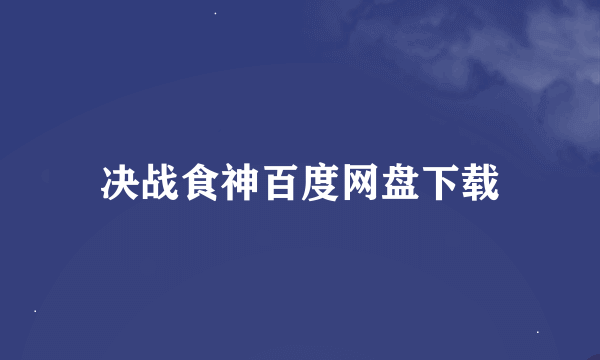 决战食神百度网盘下载