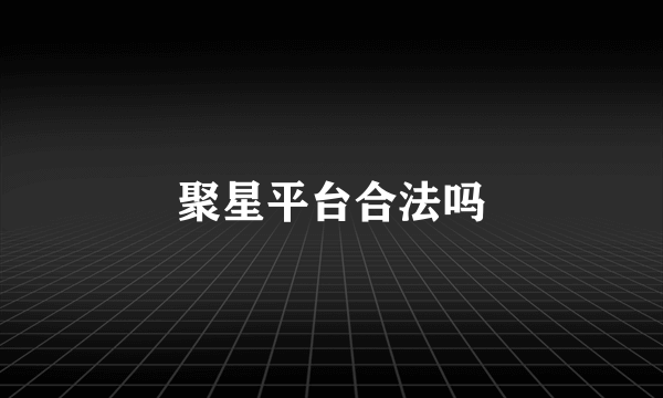 聚星平台合法吗