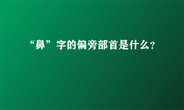 “鼻”字的偏旁部首是什么？