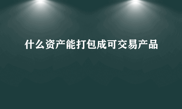 什么资产能打包成可交易产品