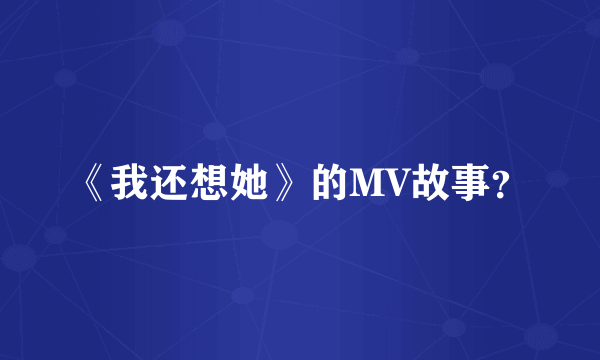 《我还想她》的MV故事？