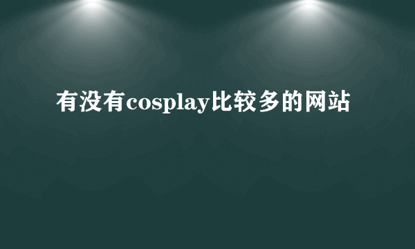 有没有cosplay比较多的网站