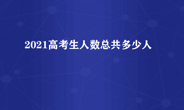 2021高考生人数总共多少人