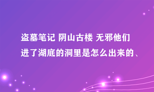 盗墓笔记 阴山古楼 无邪他们进了湖底的洞里是怎么出来的、