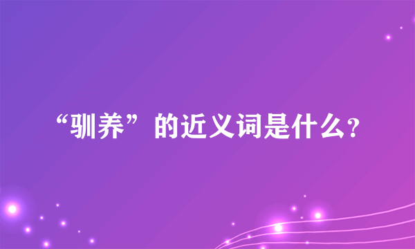 “驯养”的近义词是什么？