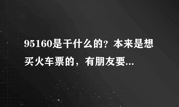 95160是干什么的？本来是想买火车票的，有朋友要我去95160上看看，但是不晓 得它怎么样？