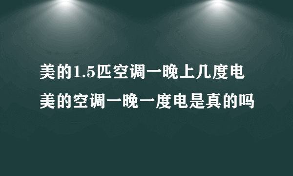 美的1.5匹空调一晚上几度电美的空调一晚一度电是真的吗