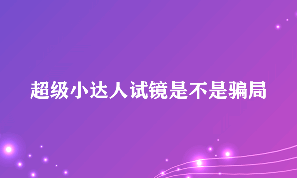 超级小达人试镜是不是骗局