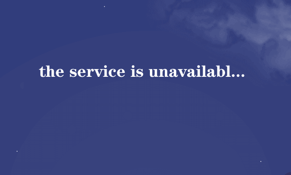 the service is unavailable.是什么意思