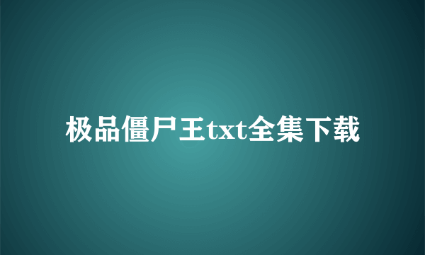 极品僵尸王txt全集下载