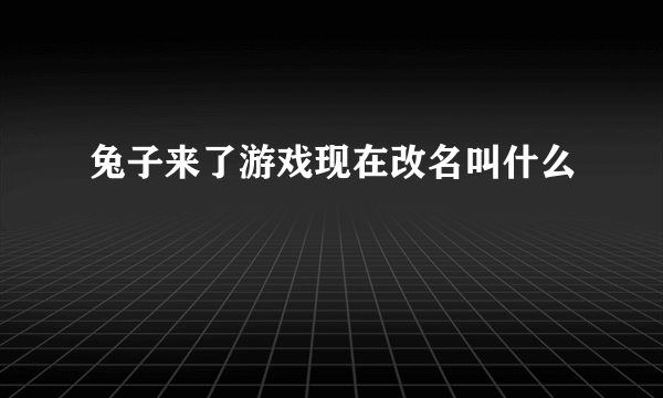 兔子来了游戏现在改名叫什么