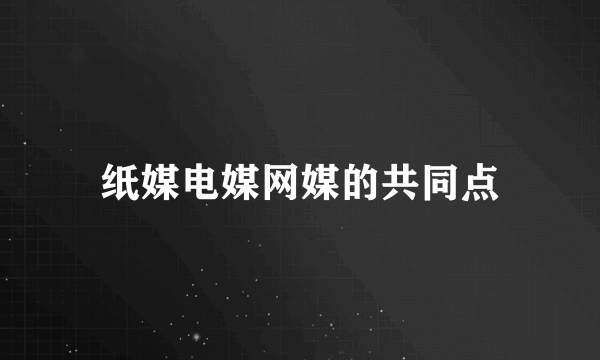 纸媒电媒网媒的共同点