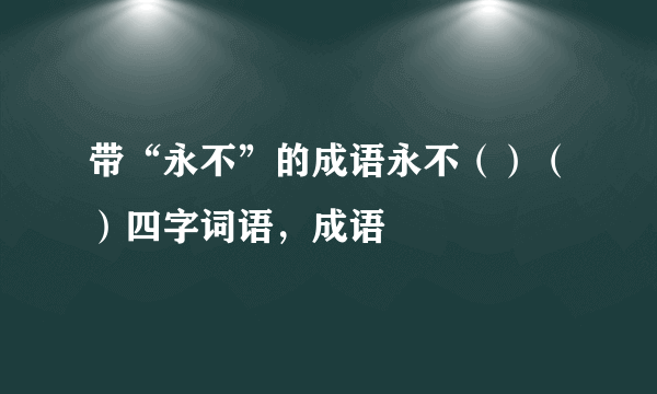 带“永不”的成语永不（）（）四字词语，成语