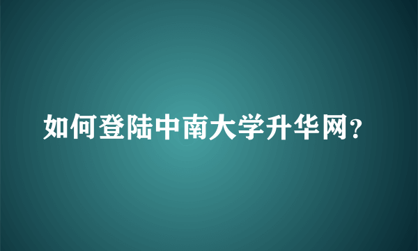 如何登陆中南大学升华网？