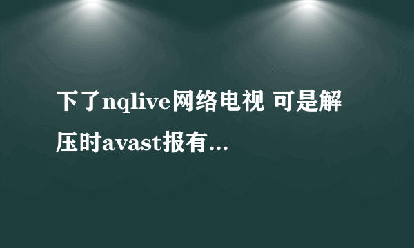 下了nqlive网络电视 可是解压时avast报有病毒 怎么一回事啊