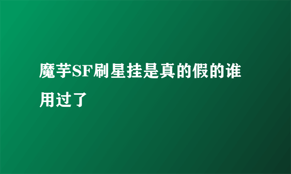 魔芋SF刷星挂是真的假的谁用过了