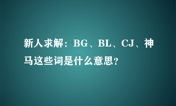 新人求解：BG、BL、CJ、神马这些词是什么意思？