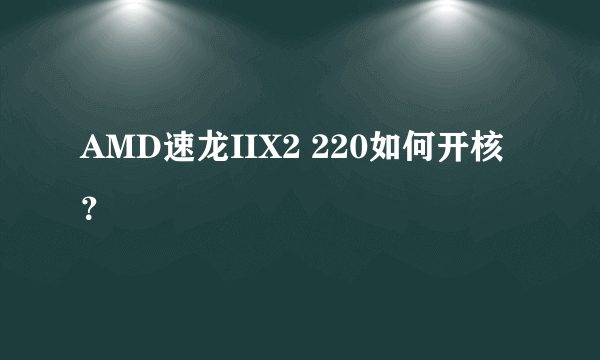 AMD速龙IIX2 220如何开核？