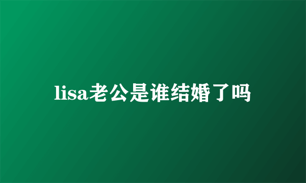 lisa老公是谁结婚了吗