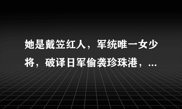 她是戴笠红人，军统唯一女少将，破译日军偷袭珍珠港，孙女是名模，她是谁