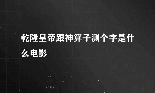 乾隆皇帝跟神算子测个字是什么电影