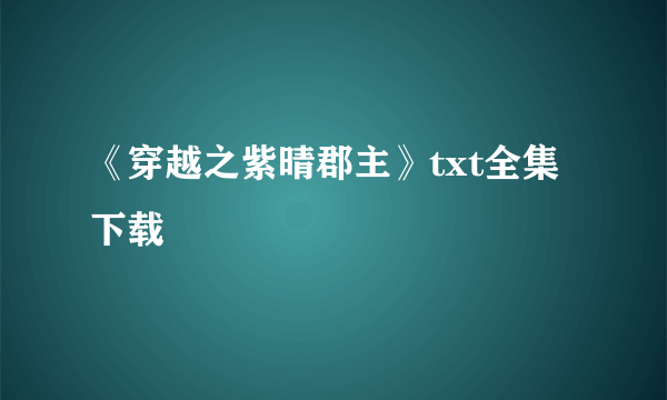 《穿越之紫晴郡主》txt全集下载