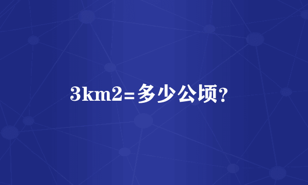 3km2=多少公顷？