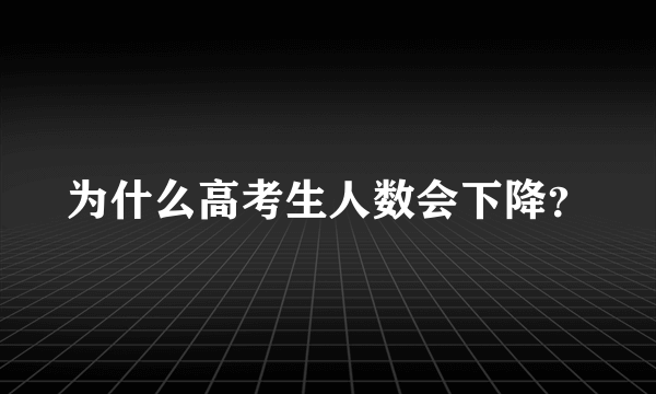 为什么高考生人数会下降？