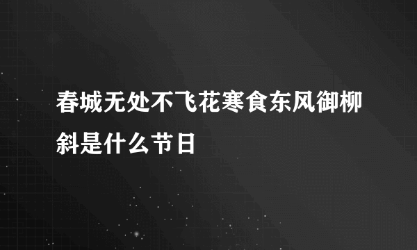 春城无处不飞花寒食东风御柳斜是什么节日