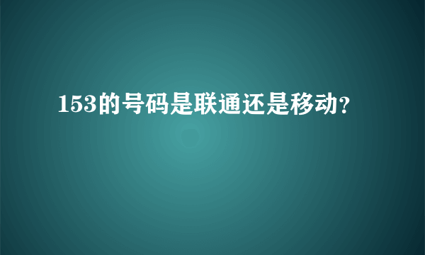 153的号码是联通还是移动？