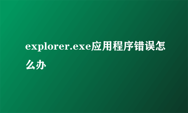 explorer.exe应用程序错误怎么办