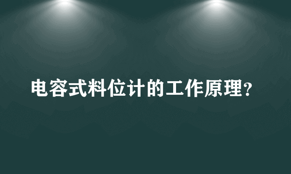 电容式料位计的工作原理？